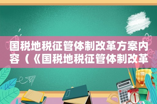 國稅地稅征管體制改革方案內容（《國稅地稅征管體制改革方案》）