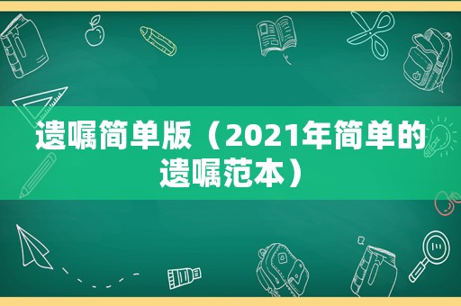 遺囑簡單版（2021年簡單的遺囑范本）