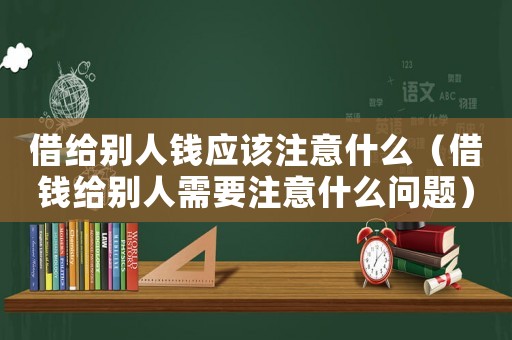 借給別人錢應該注意什么（借錢給別人需要注意什么問題）