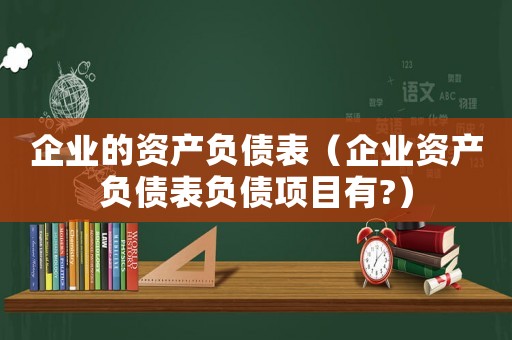 企業(yè)的資產(chǎn)負(fù)債表（企業(yè)資產(chǎn)負(fù)債表負(fù)債項(xiàng)目有?）