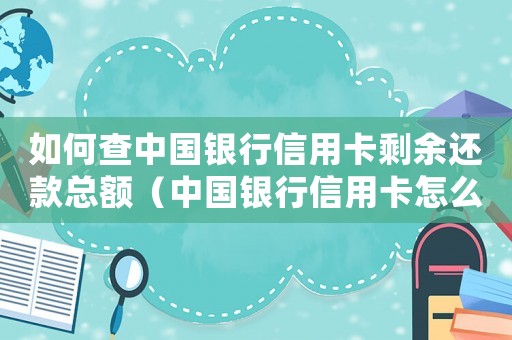 如何查中國(guó)銀行信用卡剩余還款總額（中國(guó)銀行信用卡怎么查還款賬單）