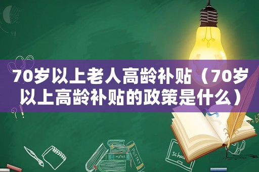 70歲以上老人高齡補貼（70歲以上高齡補貼的政策是什么）