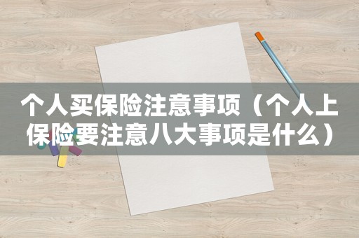 個人買保險注意事項（個人上保險要注意八大事項是什么）