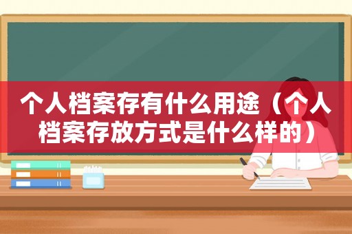 個(gè)人檔案存有什么用途（個(gè)人檔案存放方式是什么樣的）