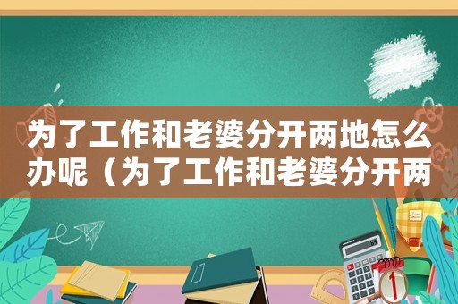 為了工作和老婆分開兩地怎么辦呢（為了工作和老婆分開兩地怎么辦）