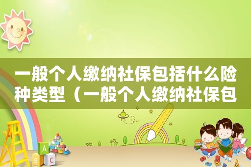 一般個人繳納社保包括什么險種類型（一般個人繳納社保包括什么險種）
