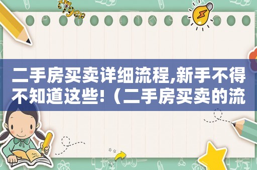 二手房買賣詳細流程,新手不得不知道這些!（二手房買賣的流程是怎樣的呢）