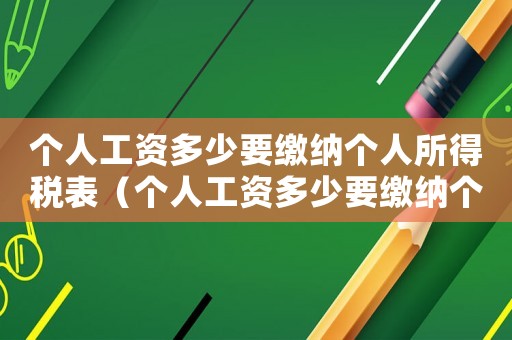 個(gè)人工資多少要繳納個(gè)人所得稅表（個(gè)人工資多少要繳納個(gè)人所得稅交多少）