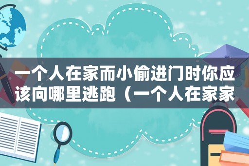 一個(gè)人在家而小偷進(jìn)門時(shí)你應(yīng)該向哪里逃跑（一個(gè)人在家家里進(jìn)賊了怎么辦）
