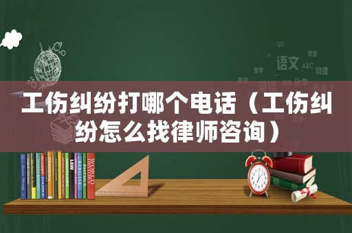 工傷糾紛打哪個電話（工傷糾紛怎么找律師咨詢）