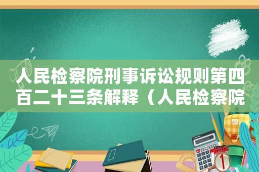 人民檢察院刑事訴訟規則第四百二十三條解釋（人民檢察院刑事訴訟規則第四百二十三條）
