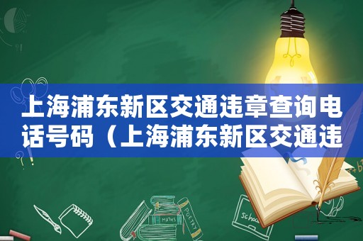上海浦東新區交通違章查詢電話號碼（上海浦東新區交通違章查詢）