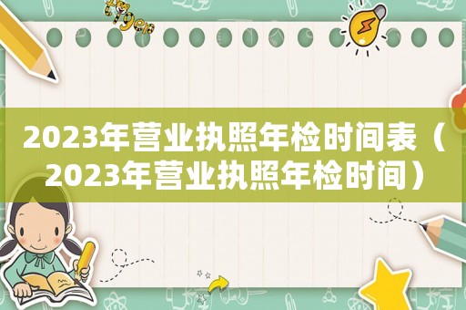 2023年營業執照年檢時間表（2023年營業執照年檢時間）