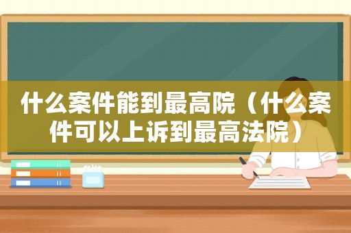 什么案件能到最高院（什么案件可以上訴到最高法院）