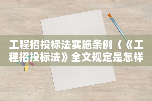 工程招投標(biāo)法實(shí)施條例（《工程招投標(biāo)法》全文規(guī)定是怎樣的呢）