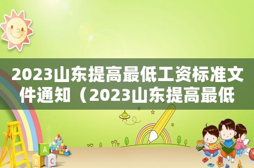 2023山東提高最低工資標(biāo)準(zhǔn)文件通知（2023山東提高最低工資標(biāo)準(zhǔn)文件）