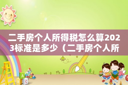 二手房個人所得稅怎么算2023標準是多少（二手房個人所得稅怎么算2020）