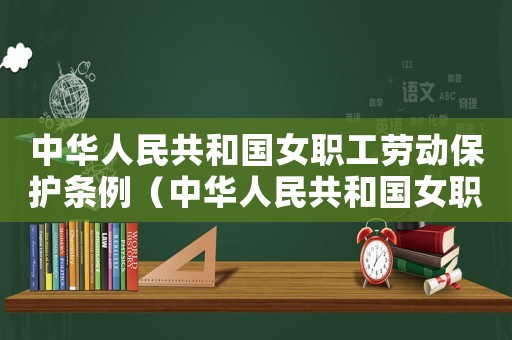 中華人民共和國女職工勞動保護條例（中華人民共和國女職工勞動保護規定最新）
