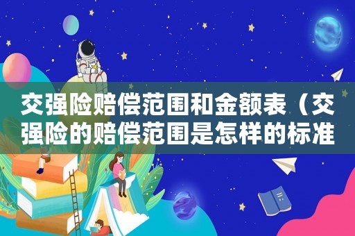 交強險賠償范圍和金額表（交強險的賠償范圍是怎樣的標準）