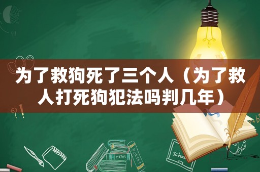 為了救狗死了三個人（為了救人打死狗犯法嗎判幾年）