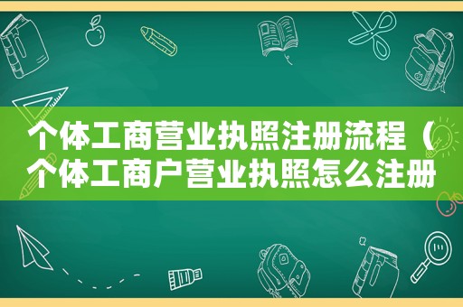 個(gè)體工商營業(yè)執(zhí)照注冊(cè)流程（個(gè)體工商戶營業(yè)執(zhí)照怎么注冊(cè)申請(qǐng)）