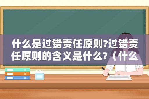 什么是過錯(cuò)責(zé)任原則?過錯(cuò)責(zé)任原則的含義是什么?（什么是過錯(cuò)責(zé)任?它有哪些特點(diǎn)?）