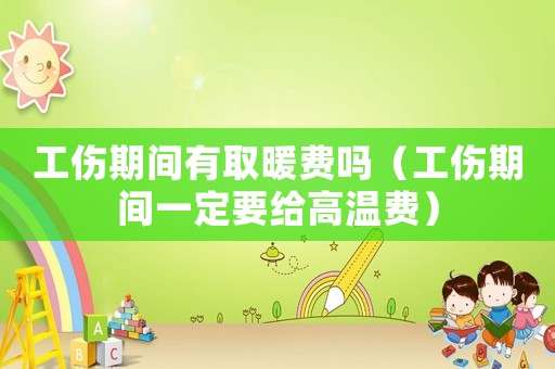 工傷期間有取暖費嗎（工傷期間一定要給高溫費）