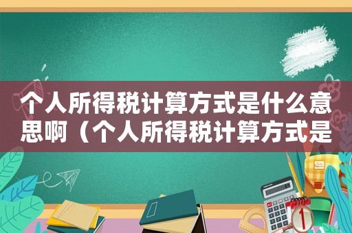 個人所得稅計算方式是什么意思?。▊€人所得稅計算方式是什么意思）