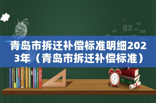 青島市拆遷補償標準明細2023年（青島市拆遷補償標準）