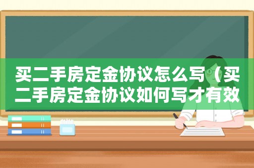 買二手房定金協議怎么寫（買二手房定金協議如何寫才有效）