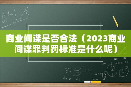 商業間諜是否合法（2023商業間諜罪判罰標準是什么呢）
