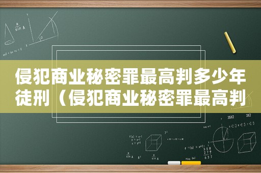 侵犯商業(yè)秘密罪最高判多少年徒刑（侵犯商業(yè)秘密罪最高判多少年）
