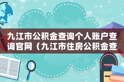 九江市公積金查詢個人賬戶查詢官網（九江市住房公積金查詢個人賬戶查詢）