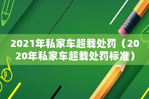 2021年私家車超載處罰（2020年私家車超載處罰標準）
