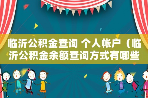 臨沂公積金查詢 個人帳戶（臨沂公積金余額查詢方式有哪些種類）