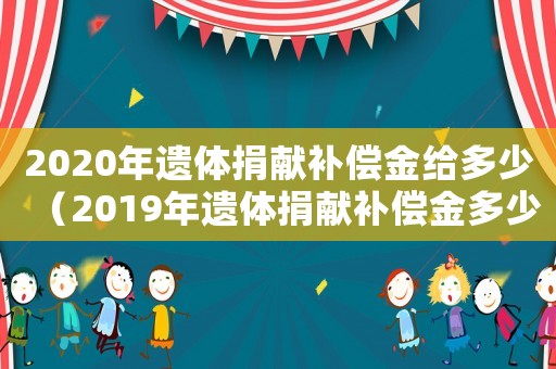 2020年遺體捐獻補償金給多少（2019年遺體捐獻補償金多少）