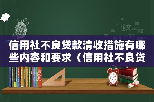 信用社不良貸款清收措施有哪些內(nèi)容和要求（信用社不良貸款清收措施有哪些內(nèi)容）