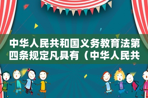 中華人民共和國義務教育法第四條規定凡具有（中華人民共和國義務教育法第四條）