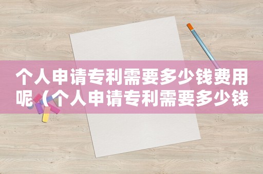 個人申請專利需要多少錢費用呢（個人申請專利需要多少錢費用）