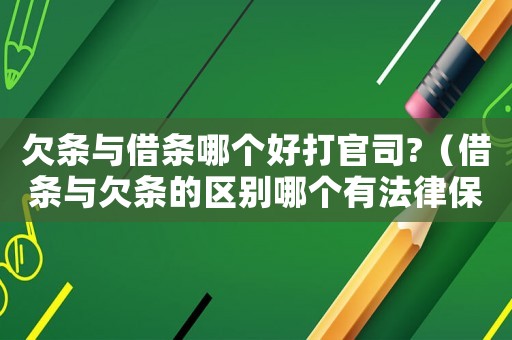 欠條與借條哪個(gè)好打官司?（借條與欠條的區(qū)別哪個(gè)有法律保護(hù)）