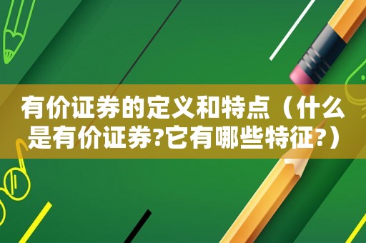 有價證券的定義和特點（什么是有價證券?它有哪些特征?）