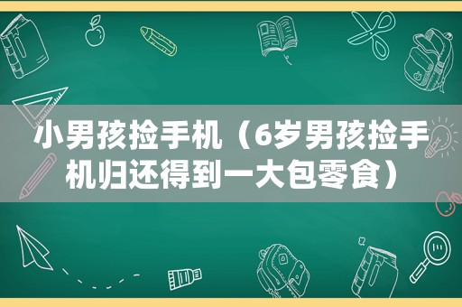 小男孩撿手機(jī)（6歲男孩撿手機(jī)歸還得到一大包零食）