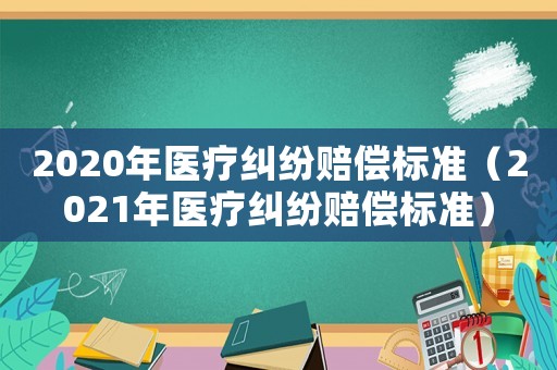 2020年醫療糾紛賠償標準（2021年醫療糾紛賠償標準）