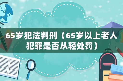 65歲犯法判刑（65歲以上老人犯罪是否從輕處罰）