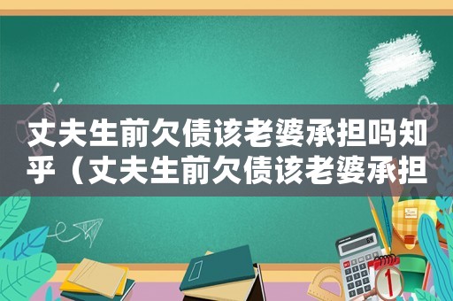 丈夫生前欠債該老婆承擔(dān)嗎知乎（丈夫生前欠債該老婆承擔(dān)嗎）