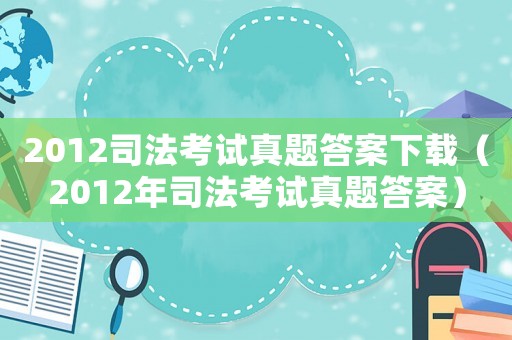2012司法考試真題答案下載（2012年司法考試真題答案）