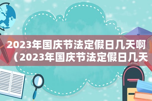 2023年國慶節法定假日幾天啊（2023年國慶節法定假日幾天?）