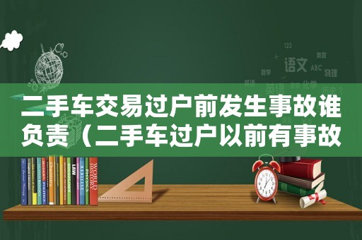 二手車交易過戶前發生事故誰負責（二手車過戶以前有事故糾紛怎么辦）