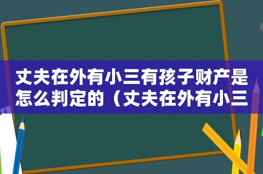 丈夫在外有小三有孩子財產(chǎn)是怎么判定的（丈夫在外有小三有孩子財產(chǎn)是怎么判）
