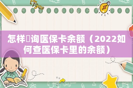 怎樣査詢醫保卡余額（2022如何查醫保卡里的余額）